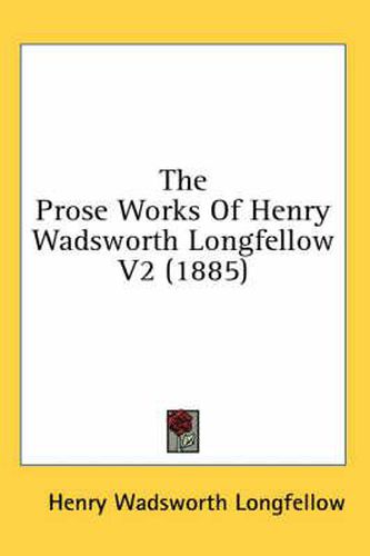Cover image for The Prose Works of Henry Wadsworth Longfellow V2 (1885)