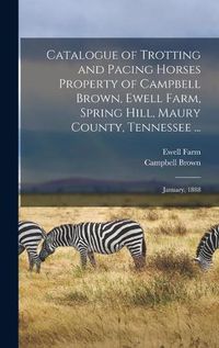 Cover image for Catalogue of Trotting and Pacing Horses Property of Campbell Brown, Ewell Farm, Spring Hill, Maury County, Tennessee ...: January, 1888