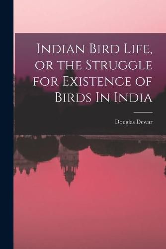 Cover image for Indian Bird Life, or the Struggle for Existence of Birds In India