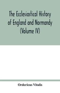 Cover image for The ecclesiastical history of England and Normandy (Volume IV)