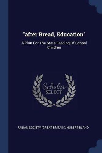 Cover image for After Bread, Education: A Plan for the State Feeding of School Children