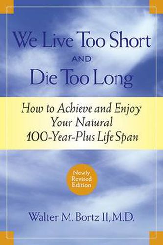 Cover image for We Live Too Short and Die Too Long: How to Achieve and Enjoy Your Natural 100-Year-Plus Life Span