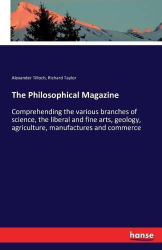 The Philosophical Magazine: Comprehending the various branches of science, the liberal and fine arts, geology, agriculture, manufactures and commerce