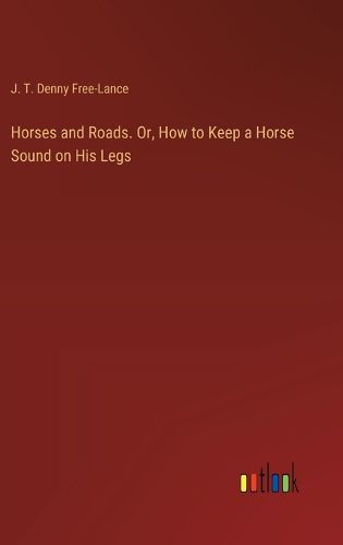 Horses and Roads. Or, How to Keep a Horse Sound on His Legs