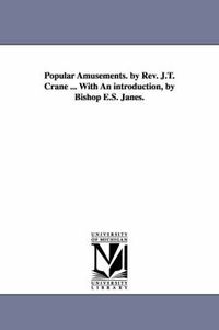 Cover image for Popular Amusements. by Rev. J.T. Crane ... With An introduction, by Bishop E.S. Janes.