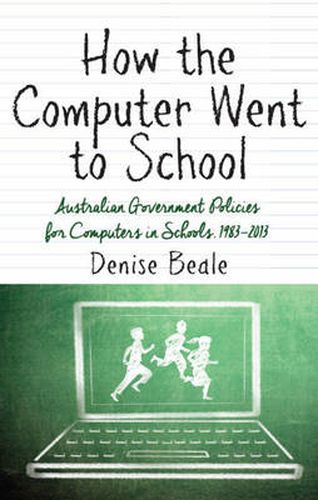 Cover image for How the Computer went to School: Australian Government Policies for Computers in Schools, 1983-2013