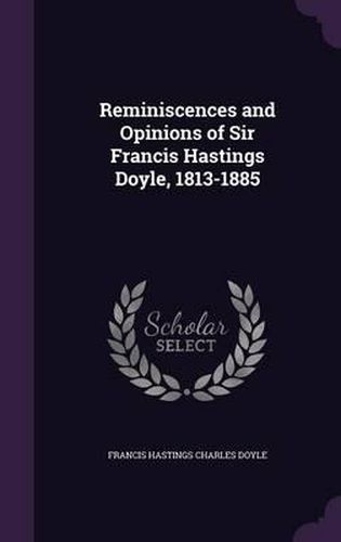 Reminiscences and Opinions of Sir Francis Hastings Doyle, 1813-1885