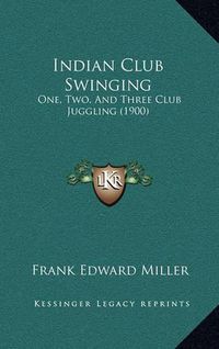 Cover image for Indian Club Swinging: One, Two, and Three Club Juggling (1900)