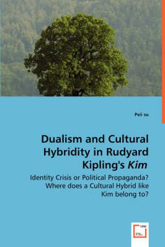 Cover image for Dualism and Cultural Hybridity in Rudyard Kipling's Kim - Identity Crisis or Political Propaganda? Where does a Cultural Hybrid like Kim belong to?