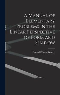 Cover image for A Manual of Elementary Problems in the Linear Perspective of Form and Shadow