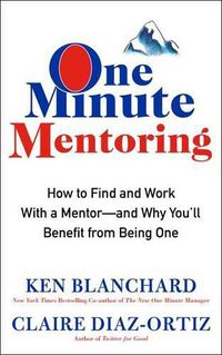 Cover image for One Minute Mentoring: How to Find and Use a Mentor-and Why You'll Benefit from Being One
