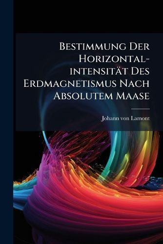 Cover image for Bestimmung Der Horizontal-Intensit T Des Erdmagnetismus Nach Absolutem Maase