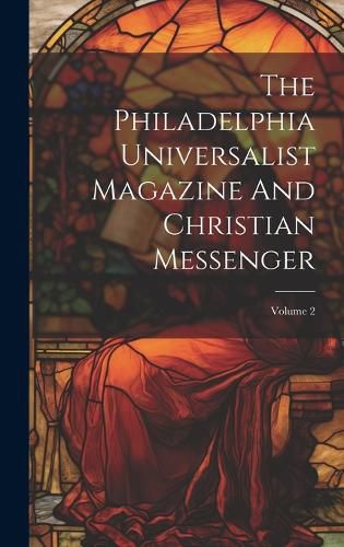 Cover image for The Philadelphia Universalist Magazine And Christian Messenger; Volume 2
