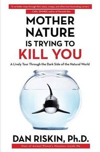 Cover image for Mother Nature Is Trying to Kill You: A Lively Tour Through the Dark Side of the Natural World