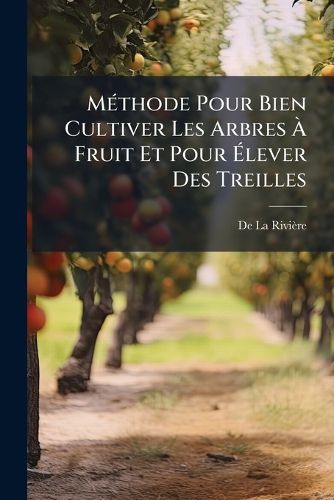 Cover image for M Thode Pour Bien Cultiver Les Arbres Fruit Et Pour Lever Des Treilles