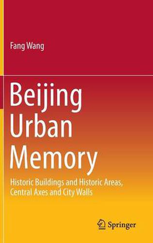 Cover image for Beijing Urban Memory: Historic Buildings and Historic Areas, Central Axes and City Walls