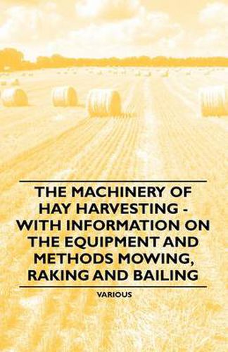 Cover image for The Machinery of Hay Harvesting - With Information on the Equipment and Methods Mowing, Raking and Bailing