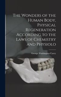 Cover image for The Wonders of the Human Body, Physical Regeneration According to the Laws of Chemistry and Physiolo