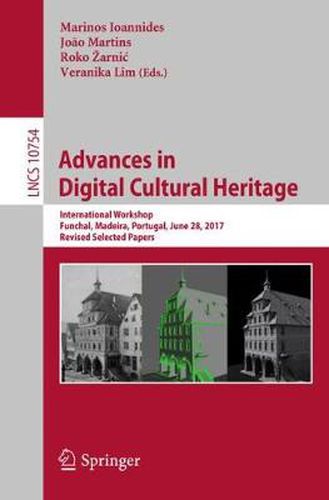 Cover image for Advances in Digital Cultural Heritage: International Workshop, Funchal, Madeira, Portugal, June 28, 2017, Revised Selected Papers