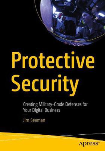 Cover image for Protective Security: Creating Military-Grade Defenses for Your Digital Business