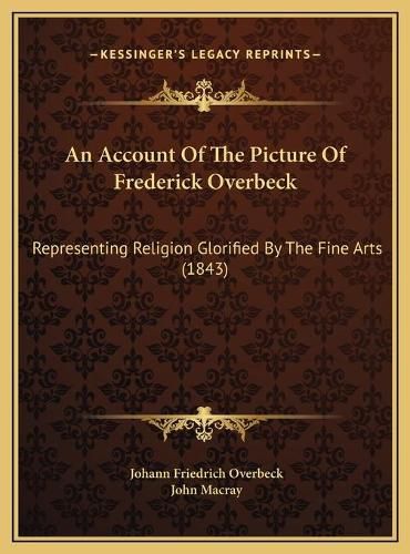 Cover image for An Account of the Picture of Frederick Overbeck: Representing Religion Glorified by the Fine Arts (1843)