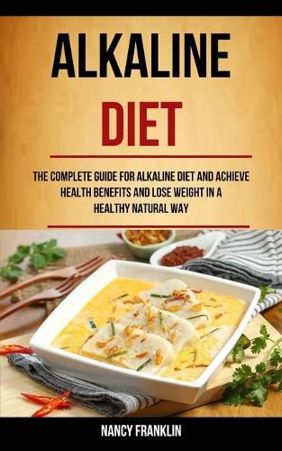 Cover image for Alkaline Diet: The Complete Guide for Alkaline Diet and Achieve Health Benefits and Lose Weight in a Healthy Natural Way