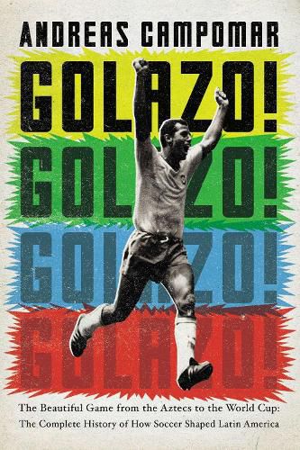 Cover image for Golazo!: The Beautiful Game from the Aztecs to the World Cup: The Complete History of How  Soccer Shaped Latin America