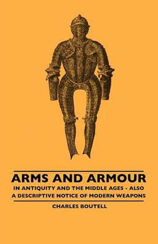 Cover image for Arms And Armour - In Antiquity And The Middle Ages - Also A Descriptive Notice Of Modern Weapons