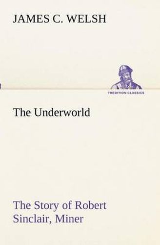 Cover image for The Underworld The Story of Robert Sinclair, Miner