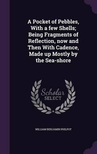 A Pocket of Pebbles, with a Few Shells; Being Fragments of Reflection, Now and Then with Cadence, Made Up Mostly by the Sea-Shore