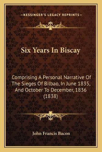 Six Years in Biscay: Comprising a Personal Narrative of the Sieges of Bilbao, in June 1835, and October to December, 1836 (1838)