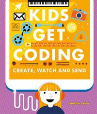 Cover image for Kids Get Coding: Create, Watch and Send