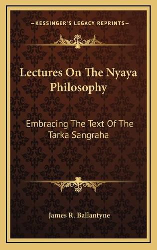 Lectures on the Nyaya Philosophy: Embracing the Text of the Tarka Sangraha