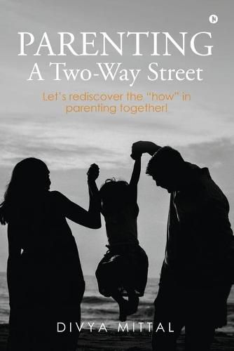 Cover image for Parenting: A Two-Way Street: Let's rediscover the how in parenting together!