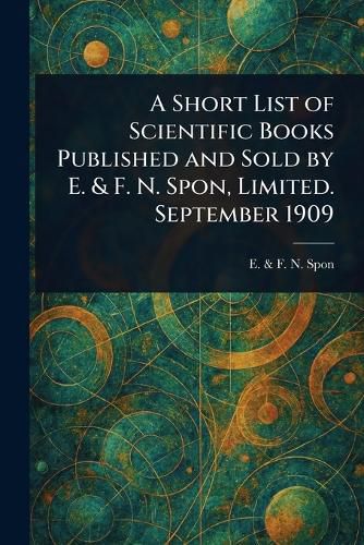 Cover image for A Short List of Scientific Books Published and Sold by E. & F. N. Spon, Limited. September 1909