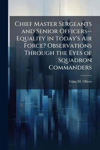 Cover image for Chief Master Sergeants and Senior Officers--Equality in Today's Air Force? Observations Through the Eyes of Squadron Commanders