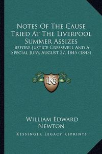 Cover image for Notes of the Cause Tried at the Liverpool Summer Assizes: Before Justice Cresswell and a Special Jury, August 27, 1845 (1845)