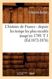 Cover image for L'Histoire de France: Depuis Les Temps Les Plus Recules Jusqu'en 1789. T 1 (Ed.1872-1876)