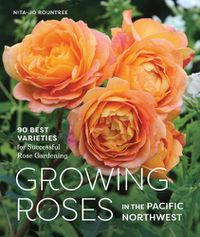 Cover image for Growing Roses in the Pacific Northwest: 90 Best Varieties for Successful Rose Gardening