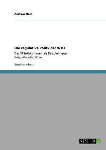 Cover image for Die regulative Politk der WTO: Das SPS-Abkommen als Beispiel neuer Regulationsansatze