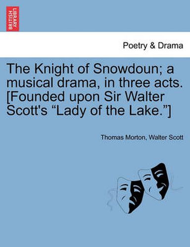 Cover image for The Knight of Snowdoun; A Musical Drama, in Three Acts. [Founded Upon Sir Walter Scott's Lady of the Lake.]