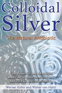 Cover image for Colloidal Silver: The Natural Antibiotic