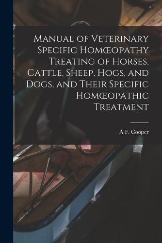 Cover image for Manual of Veterinary Specific Homoeopathy Treating of Horses, Cattle, Sheep, Hogs, and Dogs, and Their Specific Homoeopathic Treatment