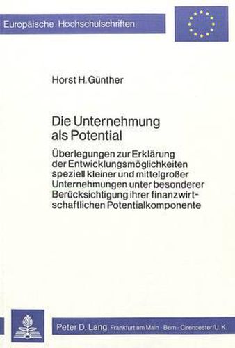 Cover image for Die Unternehmung ALS Potential: Ueberlegungen Zur Erklaerung Der Entwicklungsmoeglichkeiten Speziell Kleiner Und Mittelgrosser Unternehmungen Unter Besonderer Beruecksichtigung Ihrer Finanzwirtschaftlichen Potentialkomponente