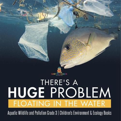 Cover image for There's a Huge Problem Floating in the Water Aquatic Wildlife and Pollution Grade 3 Children's Environment & Ecology Books