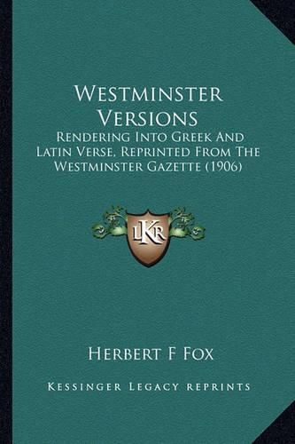 Westminster Versions: Rendering Into Greek and Latin Verse, Reprinted from the Westminster Gazette (1906)