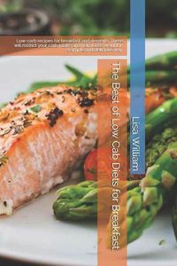 Cover image for The Best of Low Carb Diets for Breakfast.: Low-Carb Recipes for Breakfast and Desserts. These Will Restrict Your Carb Intake and Help Loose Weight in a Simple and Delicious Way.