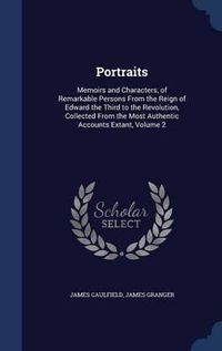 Cover image for Portraits: Memoirs and Characters, of Remarkable Persons from the Reign of Edward the Third to the Revolution, Collected from the Most Authentic Accounts Extant; Volume 2