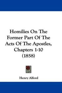 Cover image for Homilies On The Former Part Of The Acts Of The Apostles, Chapters 1-10 (1858)