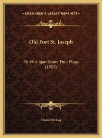 Cover image for Old Fort St. Joseph: Or Michigan Under Four Flags (1907)